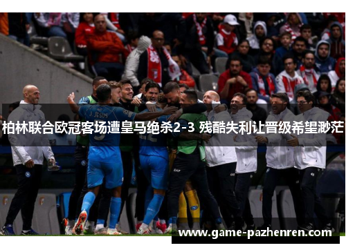 柏林联合欧冠客场遭皇马绝杀2-3 残酷失利让晋级希望渺茫