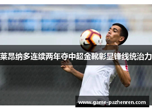 莱昂纳多连续两年夺中超金靴彰显锋线统治力